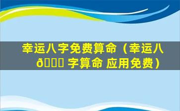 幸运八字免费算命（幸运八 🐟 字算命 应用免费）